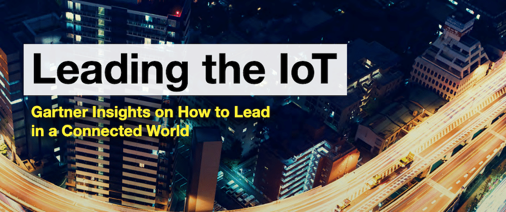 Leading the IoT: Gartner insights on how to lead in a connected world