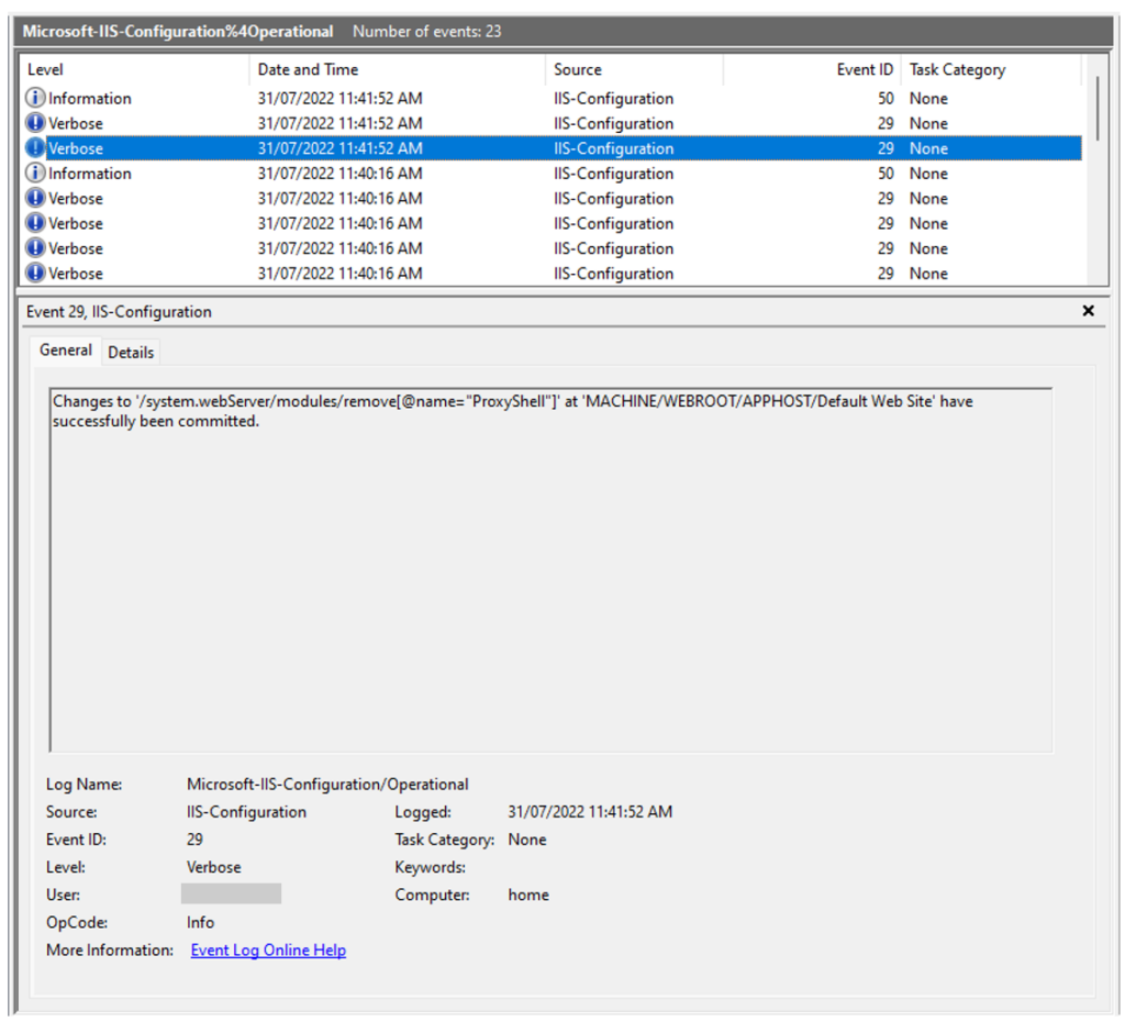 A screenshot of events captured in the Microsoft IIS Configuration Operational log. Event ID 29 is highlighted to show the event logged when the IIS module ‘ProxyShell’ is removed from the default website. The event text reads: Changes to ‘/system.webServer/modules/remove[@name=”ProxyShell”]’ at ‘MACHINE/WEBROOT/APPHOST/Default Web Site’ have successfully been committed. The event details include the log name (Microsoft-IIS-Configuration/Operational), the source (IIS-Configuration), the level (Verbose), the User (omitted for this blog), the OpCode (Info), the logged timestamp (31/7/2022 11:41:52 AM), and the Computer (home).