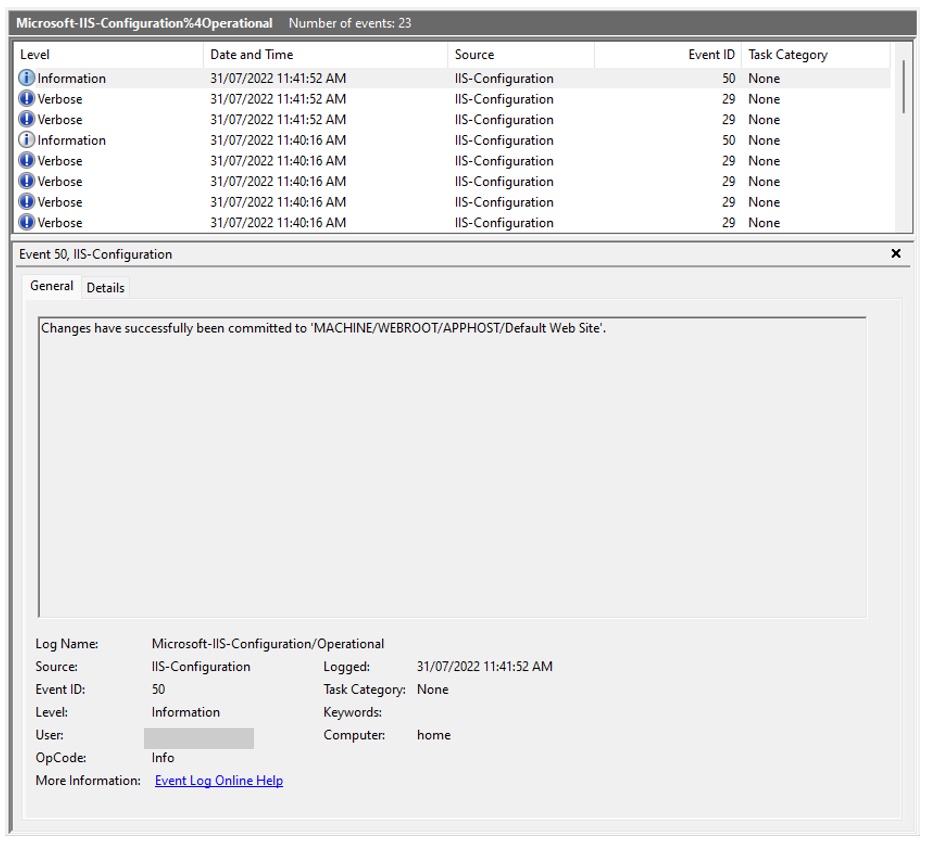 A screenshot of events captured in the Microsoft IIS Configuration Operational log. Event ID 50 is highlighted to show the event captured when a modification is made to the default website. The event text reads: Changes have been successfully committed to ‘MACHINE/WEBROOT/APPHOST/Default Web Site’.  The event details include the log name (Microsoft-IIS-Configuration/Operational), the source (IIS-Configuration), the level (Information), the User (omitted for this blog), the OpCode (Info), the logged timestamp (31/7/2022 11:41:52 AM), and the Computer (home).